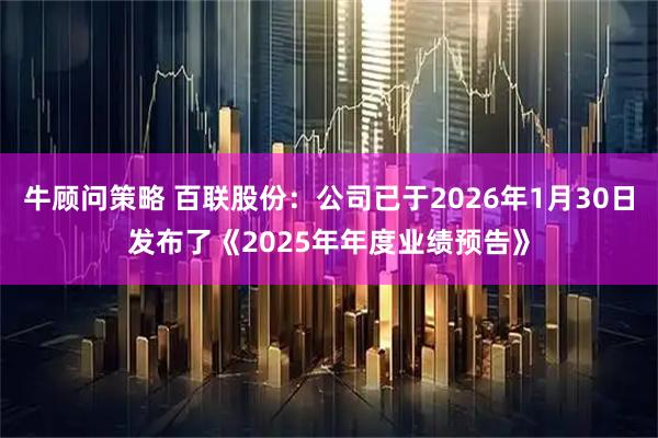 牛顾问策略 百联股份：公司已于2026年1月30日发布了《2025年年度业绩预告》