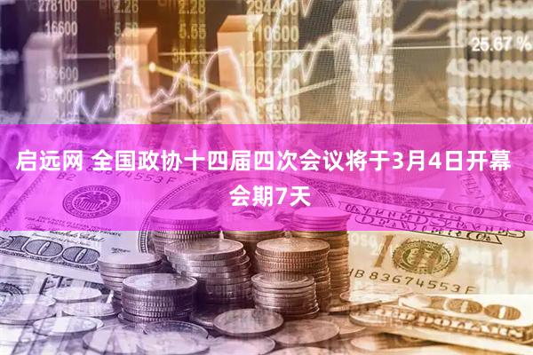启远网 全国政协十四届四次会议将于3月4日开幕  会期7天
