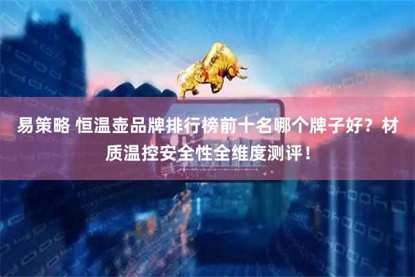易策略 恒温壶品牌排行榜前十名哪个牌子好？材质温控安全性全维度测评！