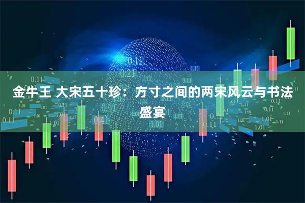 金牛王 大宋五十珍：方寸之间的两宋风云与书法盛宴
