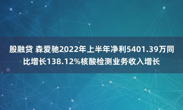 股融贷 森爱驰2022年上半年净利5401.39万同比增长138.12%核酸检测业务收入增长