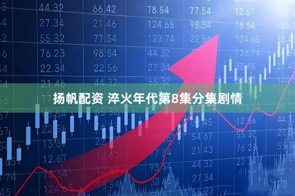 扬帆配资 淬火年代第8集分集剧情