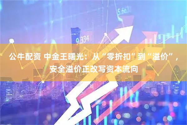 公牛配资 中金王曙光：从“零折扣”到“溢价”，安全溢价正改写资本流向