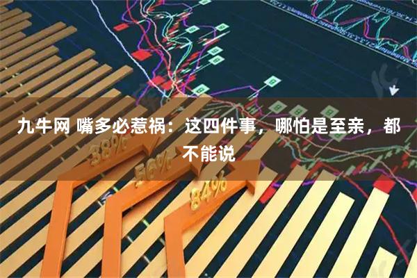 九牛网 嘴多必惹祸：这四件事，哪怕是至亲，都不能说