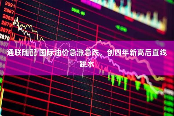 通联随配 国际油价急涨急跌，创四年新高后直线跳水