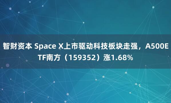 智财资本 Space X上市驱动科技板块走强，A500ETF南方（159352）涨1.68%