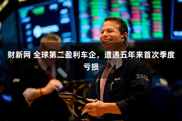 财新网 全球第二盈利车企，遭遇五年来首次季度亏损