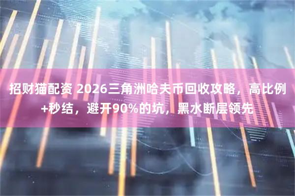 招财猫配资 2026三角洲哈夫币回收攻略，高比例+秒结，避开90%的坑，黑水断层领先