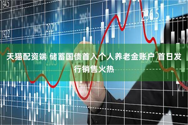 天猫配资端 储蓄国债首入个人养老金账户 首日发行销售火热